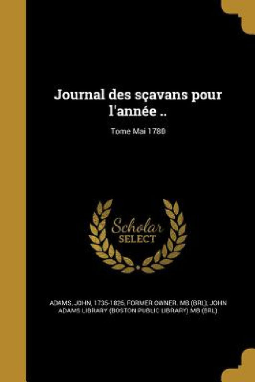Journal des sçavans pour l'année ..; Tome Mai 1780 by John 1735-1826 Adams, John Adams Library (Boston Public Librar