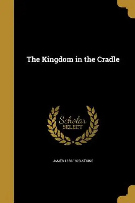 The Kingdom in the Cradle by James 1850-1923 Atkins