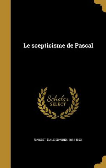 Le scepticisme de Pascal by Émile Edmond] 1814-1863 [Saisset