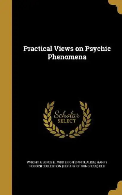 Practical Views on Psychic Phenomena by George E. Writer on Spiritualis Wright, Harry Houdini Collection (Library of Con