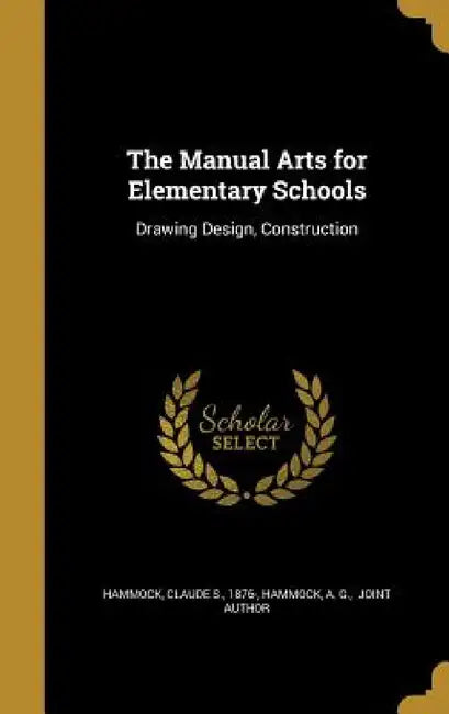 The Manual Arts for Elementary Schools: Drawing Design, Construction by Claude S. 1876- Hammock, A. G. Joint Author Hammock