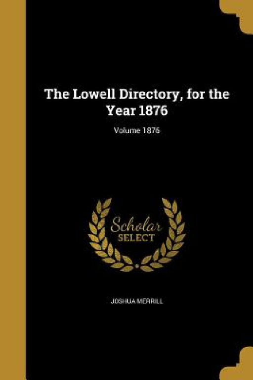 The Lowell Directory, for the Year 1876; Volume 1876 by Joshua Merrill