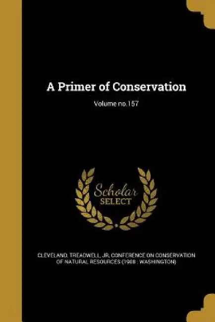 A Primer of Conservation; Volume no.157 by Jr. Cleveland Treadwell, Conference on Conservation of Natural Re