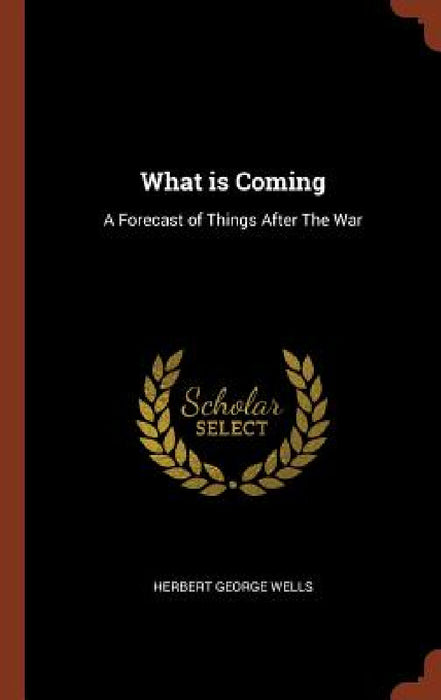 What is Coming: A Forecast of Things After The War by Herbert George Wells