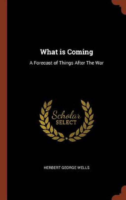 What is Coming: A Forecast of Things After The War by Herbert George Wells