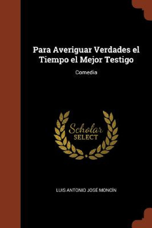 Para Averiguar Verdades el Tiempo el Mejor Testigo: Comedia by Luis Antonio José Moncín