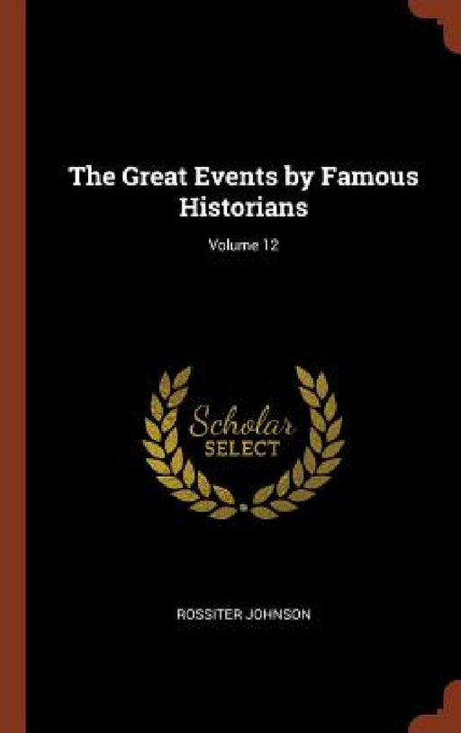 The Great Events by Famous Historians; Volume 12 by Rossiter Johnson