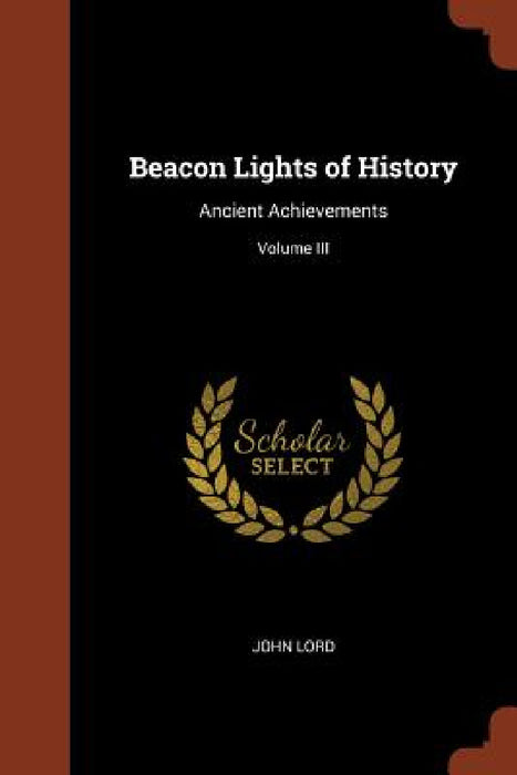 Beacon Lights of History: Ancient Achievements; Volume III by John Lord