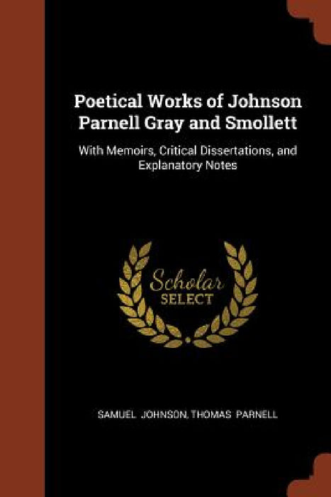 Poetical Works of Johnson Parnell Gray and Smollett: With Memoirs, Critical Dissertations, and Explanatory Notes by Samuel Johnson, Thomas Parnell