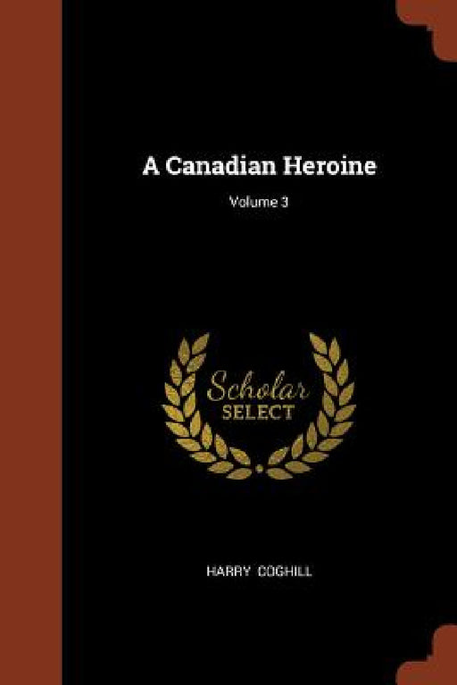 A Canadian Heroine; Volume 3 by Harry Coghill