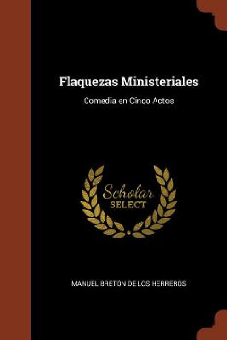 Flaquezas Ministeriales: Comedia en Cinco Actos by Manuel Bretón de Los Herreros