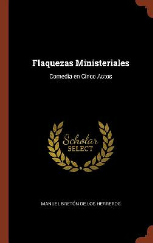 Flaquezas Ministeriales: Comedia en Cinco Actos by Manuel Bretón de Los Herreros