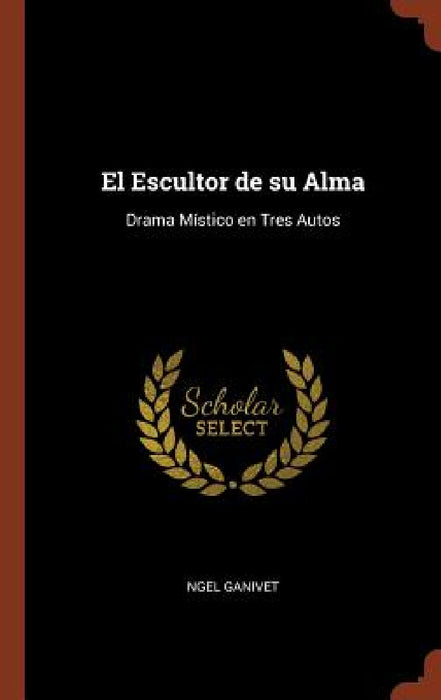 El Escultor de su Alma: Drama Místico en Tres Autos by Ngel Ganivet