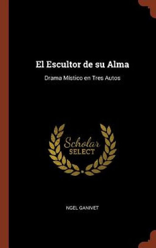El Escultor de su Alma: Drama Místico en Tres Autos by Ngel Ganivet