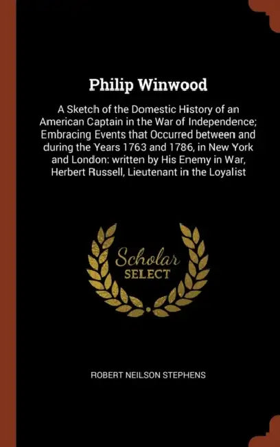 Philip Winwood: A Sketch of the Domestic History of an American Captain in the War of Independence; Embracing Events that Occurred bet by Robert Neilson Stephens