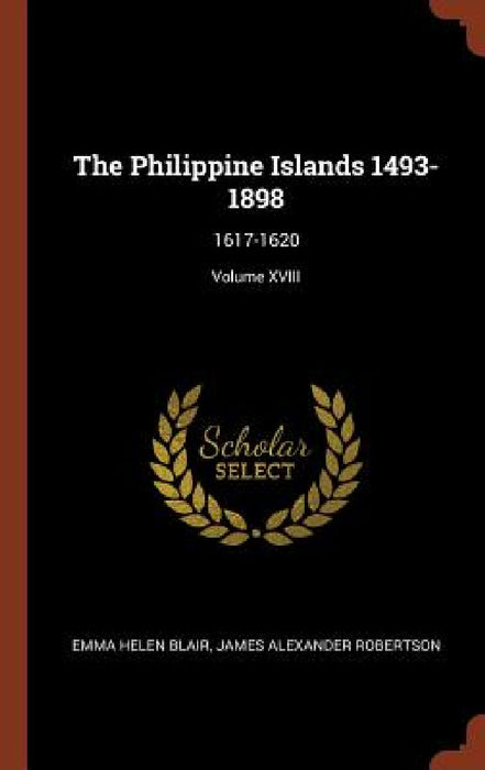 The Philippine Islands 1493-1898: 1617-1620; Volume XVIII by Emma Helen Blair, James Alexander Robertson