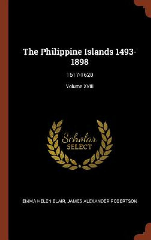 The Philippine Islands 1493-1898: 1617-1620; Volume XVIII by Emma Helen Blair, James Alexander Robertson