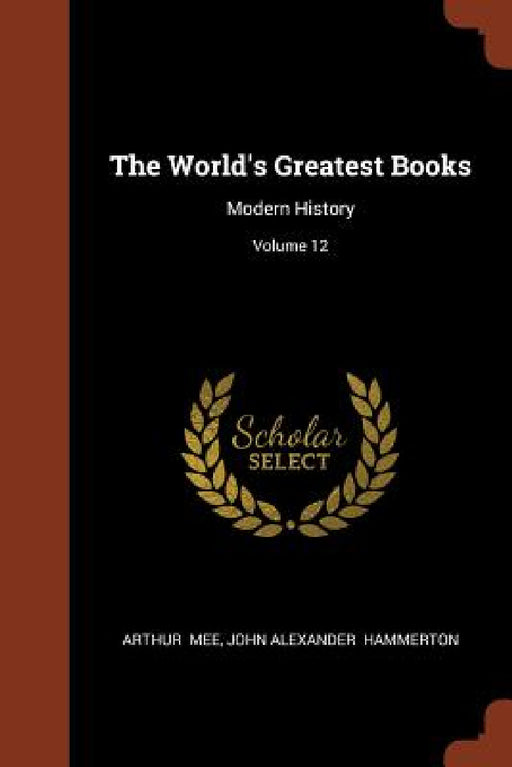 The World's Greatest Books: Modern History; Volume 12 by Arthur Mee, John Alexander Hammerton