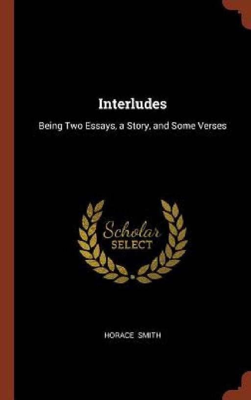 Interludes: Being Two Essays, a Story, and Some Verses by Horace Smith