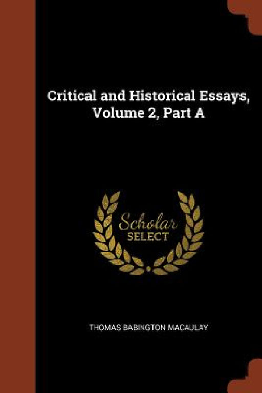 Critical and Historical Essays, Volume 2, Part A by Thomas Babington Macaulay