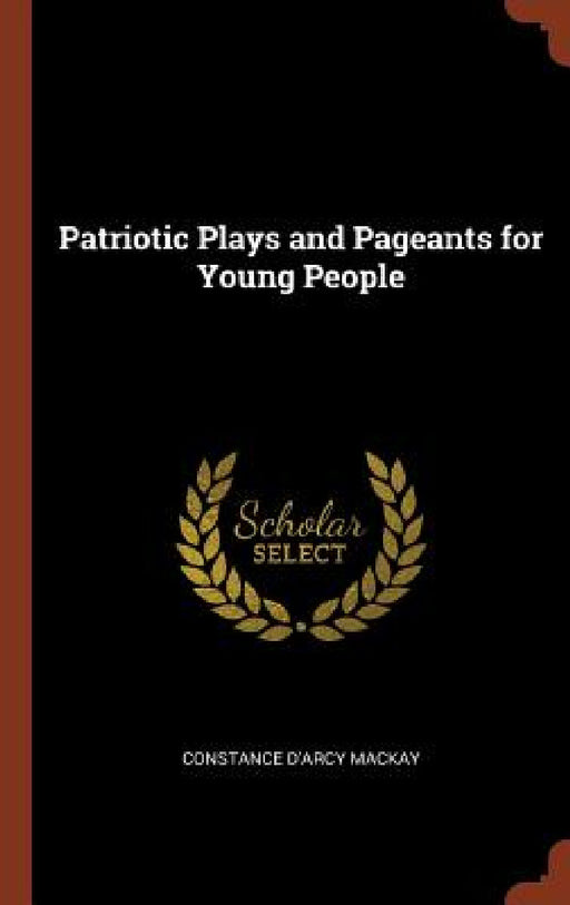 Patriotic Plays and Pageants for Young People by Constance D'Arcy MacKay