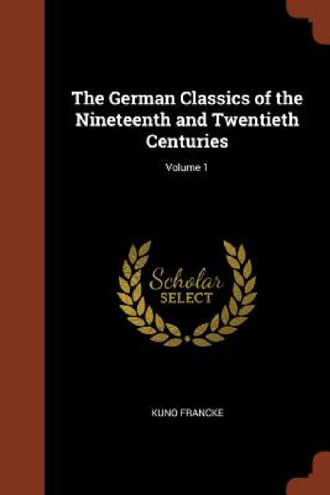 The German Classics of the Nineteenth and Twentieth Centuries; Volume 1 by Kuno Francke