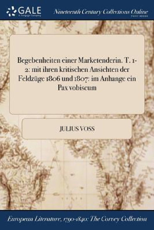 Begebenheiten einer Marketenderin. T. 1-2: mit ihren kritischen Ansichten der Feldzüge 1806 und 1807: im Anhange ein Pax vobiscum by Julius Voss