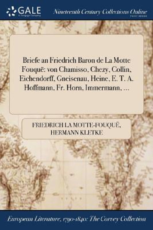 Briefe an Friedrich Baron de La Motte Fouquë: von Chamisso, Chezy, Collin, Eichendorff, Gneisenau, Heine, E. T. A. Hoffmann, Fr. Horn, Immermann, ... by Friedrich La Motte-Fouquë, Hermann Kletke