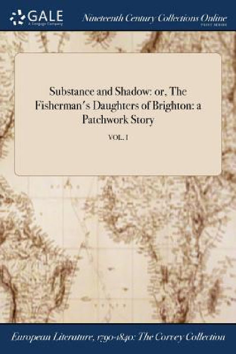 Substance and Shadow: or, The Fisherman's Daughters of Brighton: a Patchwork Story; VOL. I by Anonymous
