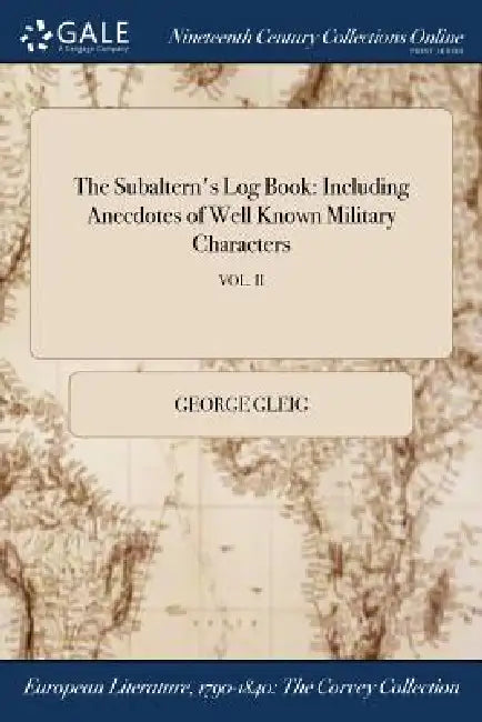 The Subaltern's Log Book: Including Anecdotes of Well Known Military Characters; VOL. II by George Gleig