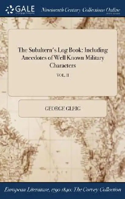 The Subaltern's Log Book: Including Anecdotes of Well Known Military Characters; VOL. II by George Gleig