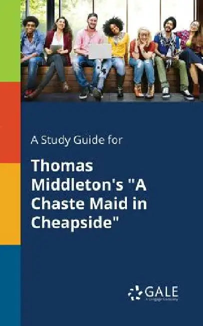 A Study Guide for Thomas Middleton's A Chaste Maid in Cheapside by Cengage Learning Gale