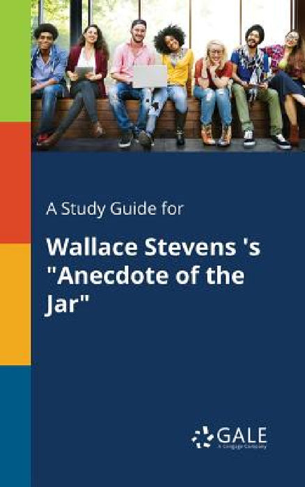 A Study Guide for Wallace Stevens 's "Anecdote of the Jar" by Cengage Learning Gale