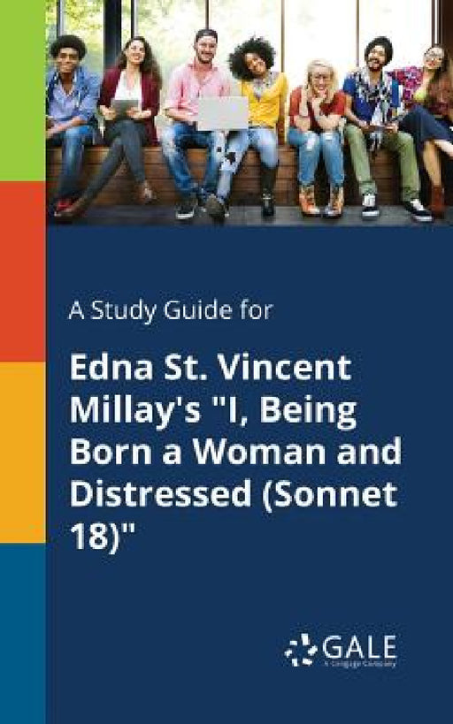 A Study Guide for Edna St. Vincent Millay's "I, Being Born a Woman and Distressed (Sonnet 18)" by Cengage Learning Gale