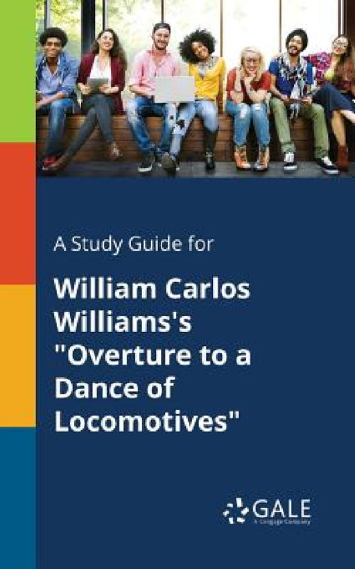 A Study Guide for William Carlos Williams's "Overture to a Dance of Locomotives" by Cengage Learning Gale