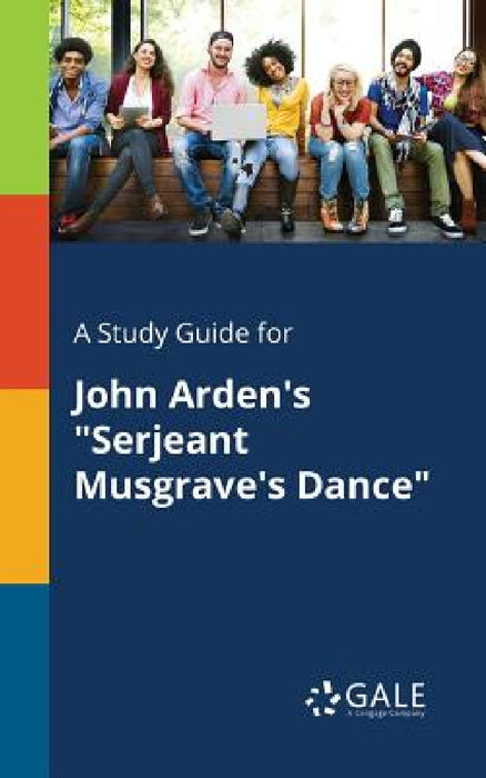 A Study Guide for John Arden's "Serjeant Musgrave's Dance" by Cengage Learning Gale