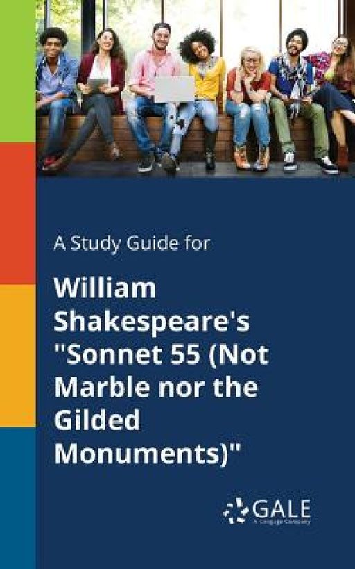 A Study Guide for William Shakespeare's "Sonnet 55 (Not Marble nor the Gilded Monuments)" by Cengage Learning Gale