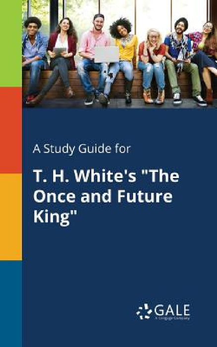 A Study Guide for T. H. White's "The Once and Future King" by Cengage Learning Gale