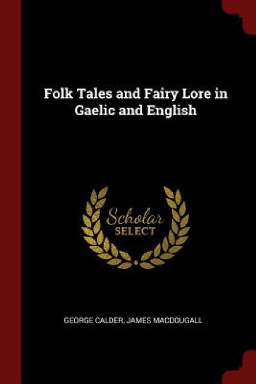 Folk Tales and Fairy Lore in Gaelic and English by George Calder, James Macdougall