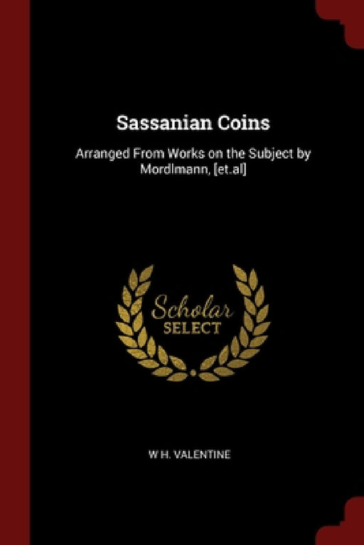 Sassanian Coins: Arranged From Works on the Subject by Mordlmann, [et.al] by W. H. Valentine