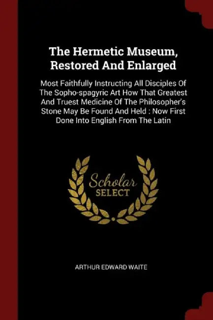 Hermetic Museum, Restored and Enlarged: Most Faithfully Instructing All Disciples of the Sopho-Spagyric Art How That Greatest by Arthur Edward Waite