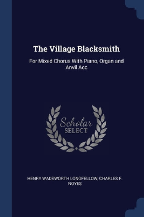 The Village Blacksmith: For Mixed Chorus With Piano, Organ and Anvil Acc by Henry Wadsworth Longfellow, Charles F. Noyes