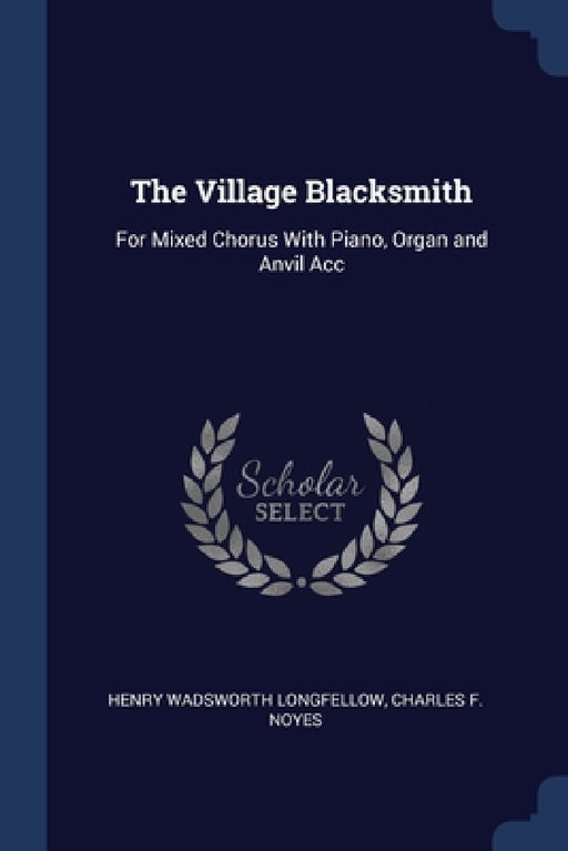 The Village Blacksmith: For Mixed Chorus With Piano, Organ and Anvil Acc by Henry Wadsworth Longfellow, Charles F. Noyes