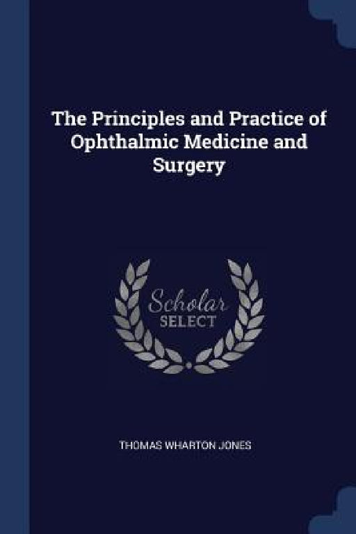 The Principles and Practice of Ophthalmic Medicine and Surgery by Thomas Wharton Jones