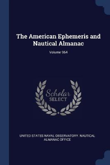 The American Ephemeris and Nautical Almanac; Volume 964 by United States Naval Observatory Nautica