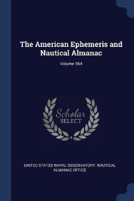 The American Ephemeris and Nautical Almanac; Volume 964 by United States Naval Observatory Nautica