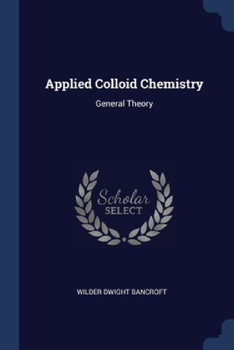 Applied Colloid Chemistry: General Theory by Wilder Dwight Bancroft