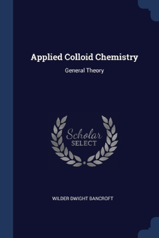 Applied Colloid Chemistry: General Theory by Wilder Dwight Bancroft