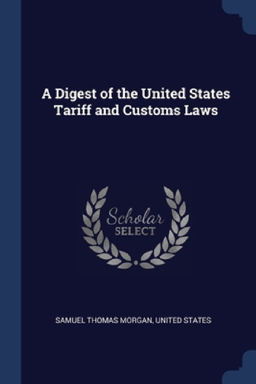 A Digest of the United States Tariff and Customs Laws by Samuel Thomas Morgan, United States