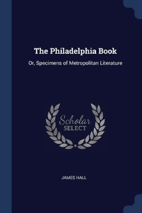 The Philadelphia Book: Or, Specimens of Metropolitan Literature by James Hall